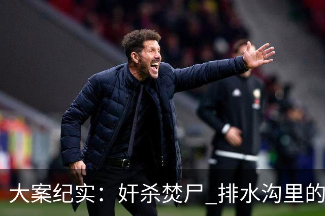 大案纪实：奸杀焚尸 排水沟里的焦尸沉冤16年 疫情摸排锁定真凶