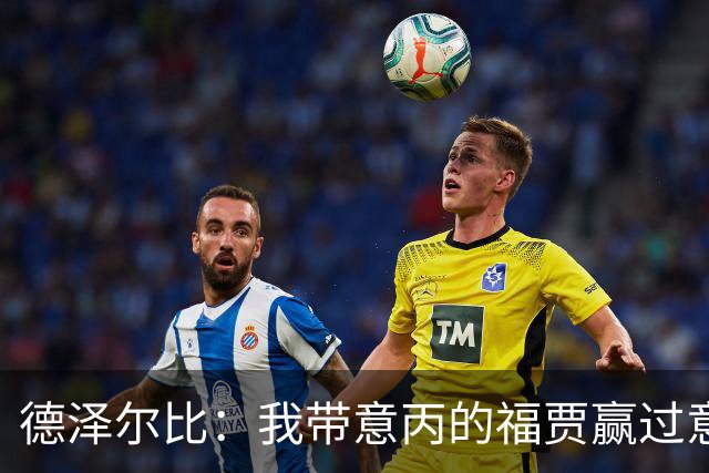 德泽尔比：我带意丙的福贾赢过意乙队，这种比赛总有额外动力