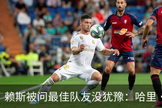 赖斯被问最佳队友没犹豫：哈里·凯恩，毫无疑问