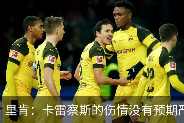 里肯：卡雷察斯的伤情没有预期严重；曾有众多豪门抢阿尔伯特