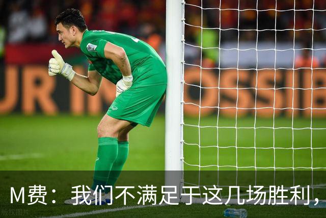 M费：我们不满足于这几场胜利，我相信我们还能踢得更好